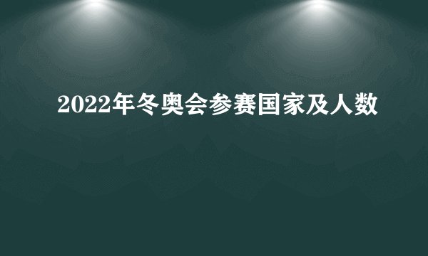 2022年冬奥会参赛国家及人数