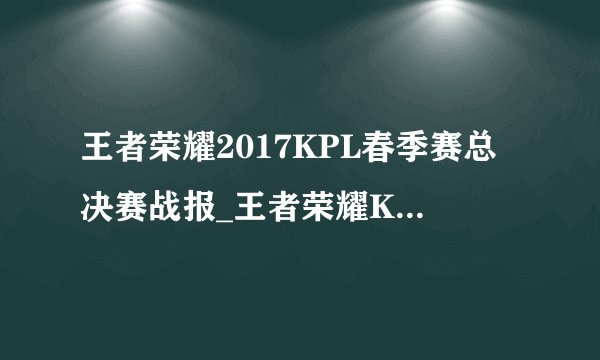 王者荣耀2017KPL春季赛总决赛战报_王者荣耀KPL总冠军是谁？