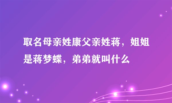 取名母亲姓康父亲姓蒋，姐姐是蒋梦蝶，弟弟就叫什么