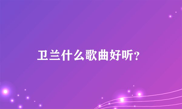 卫兰什么歌曲好听？