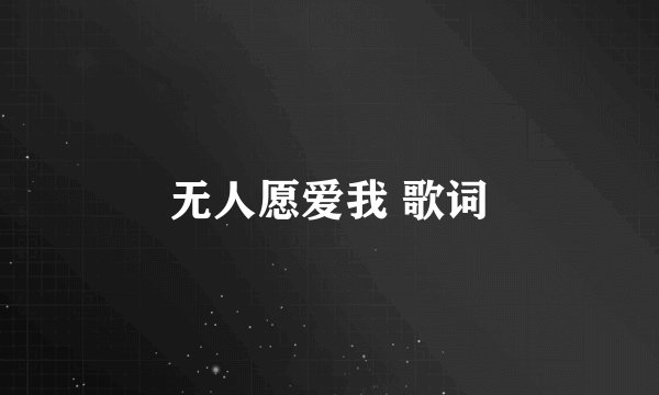 无人愿爱我 歌词