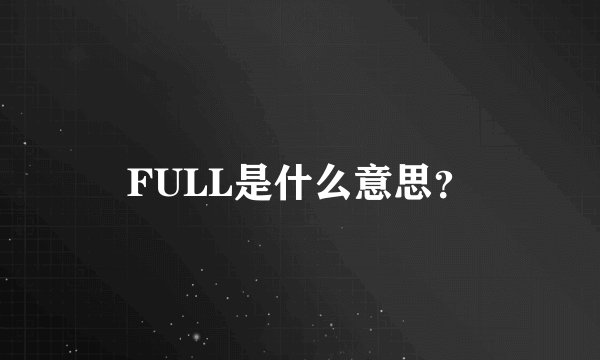 FULL是什么意思？