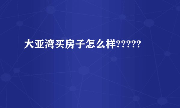 大亚湾买房子怎么样?????