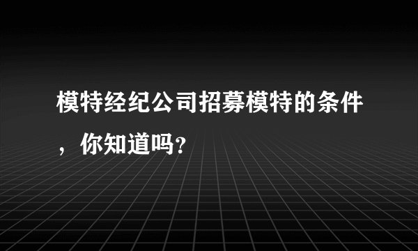 模特经纪公司招募模特的条件，你知道吗？