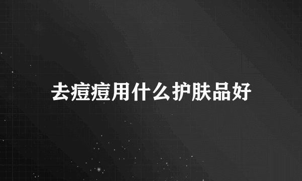 去痘痘用什么护肤品好