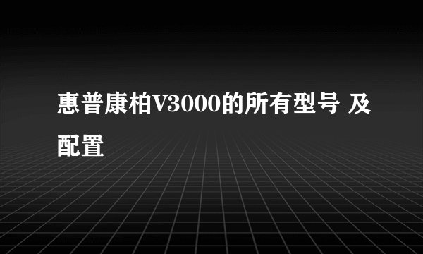 惠普康柏V3000的所有型号 及配置