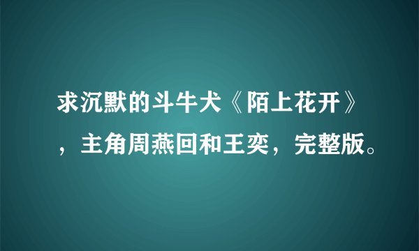 求沉默的斗牛犬《陌上花开》，主角周燕回和王奕，完整版。