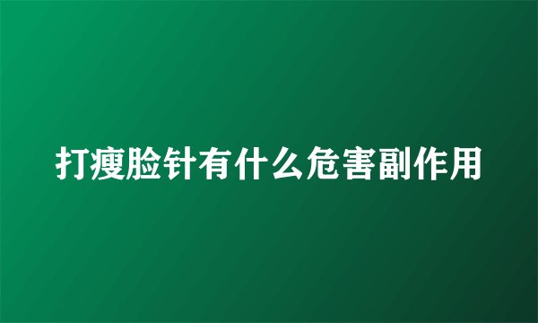 打瘦脸针有什么危害副作用