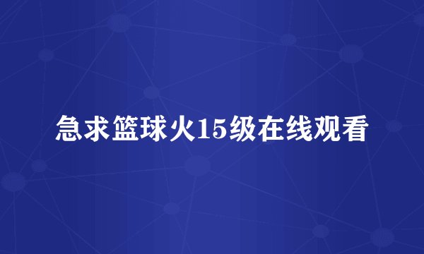 急求篮球火15级在线观看