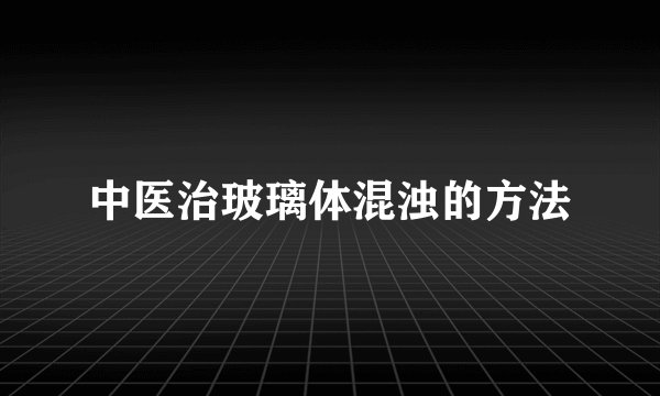 中医治玻璃体混浊的方法
