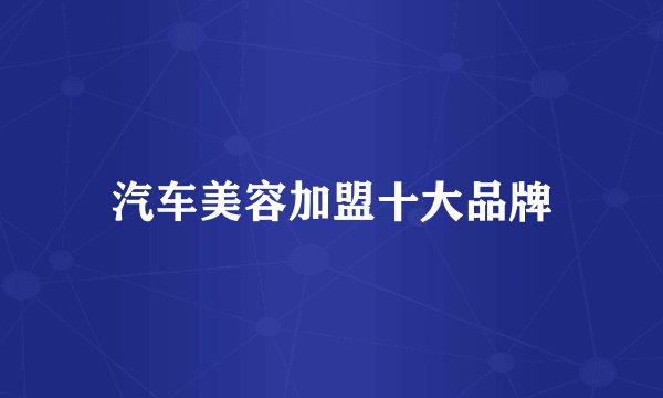 汽车美容加盟十大品牌