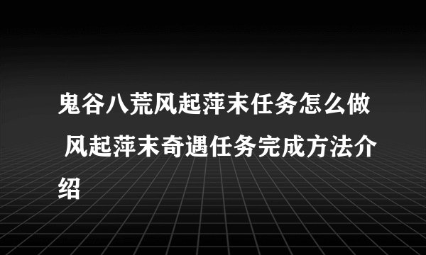鬼谷八荒风起萍末任务怎么做 风起萍末奇遇任务完成方法介绍