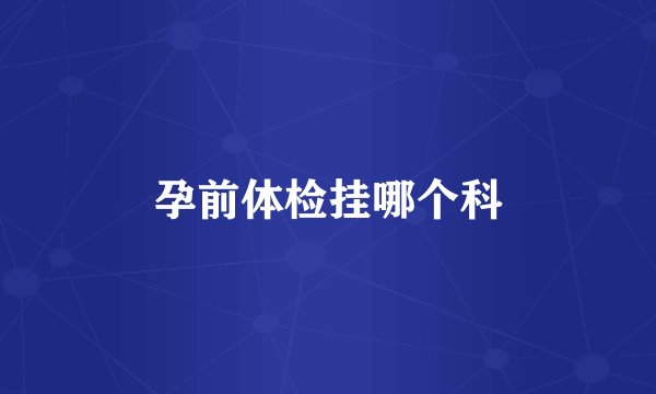 孕前体检挂哪个科