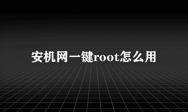 安机网一键root怎么用