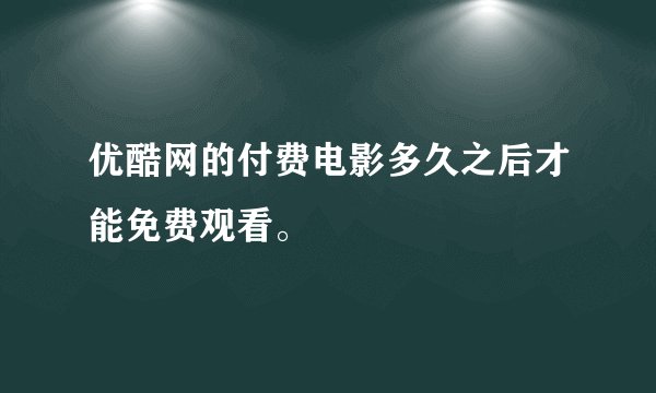 优酷网的付费电影多久之后才能免费观看。