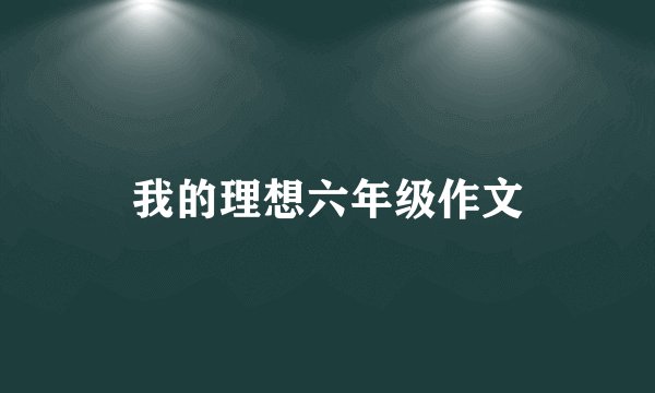 我的理想六年级作文