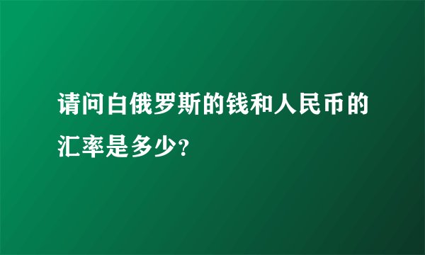 请问白俄罗斯的钱和人民币的汇率是多少？