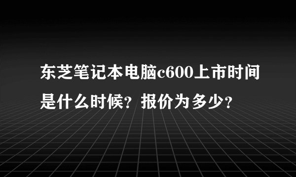 东芝笔记本电脑c600上市时间是什么时候？报价为多少？