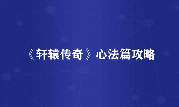 《轩辕传奇》心法篇攻略