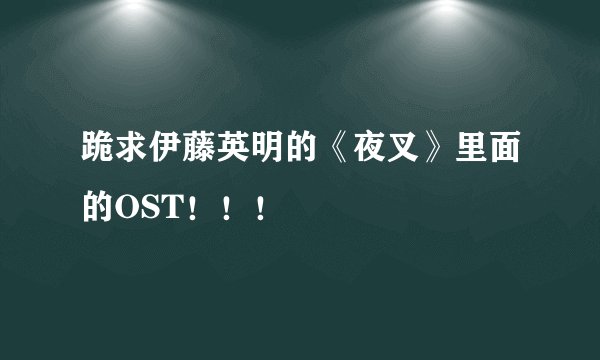 跪求伊藤英明的《夜叉》里面的OST！！！