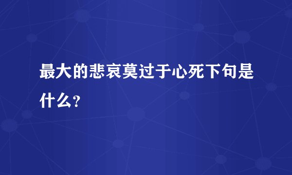 最大的悲哀莫过于心死下句是什么？