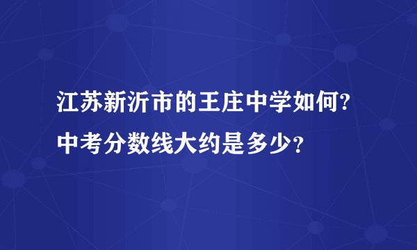 江苏新沂市的王庄中学如何?中考分数线大约是多少？