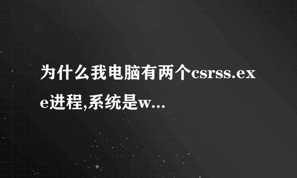 为什么我电脑有两个csrss.exe进程,系统是win7的,同学的就一个