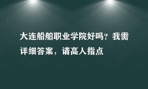 大连船舶职业学院好吗？我需详细答案，请高人指点