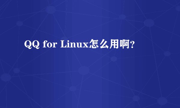 QQ for Linux怎么用啊？