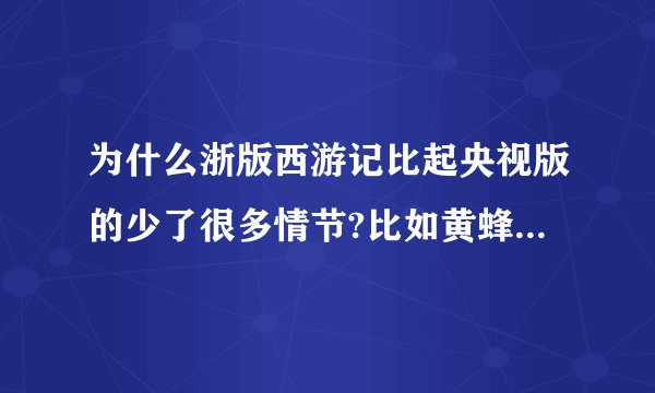为什么浙版西游记比起央视版的少了很多情节?比如黄蜂岭，五庄观，乌鸡国，金光寺申冤，朱紫国，荆棘岭，