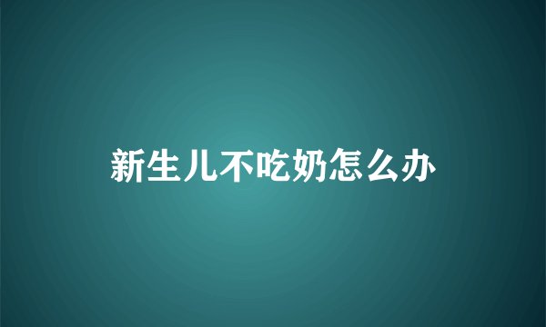 新生儿不吃奶怎么办