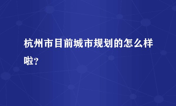 杭州市目前城市规划的怎么样啦？