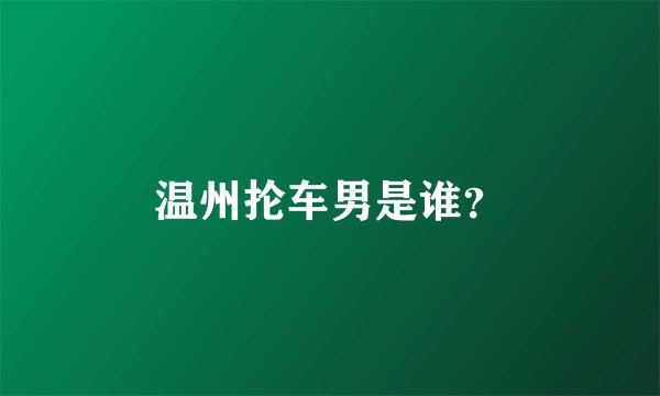 温州抡车男是谁？