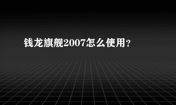 钱龙旗舰2007怎么使用？