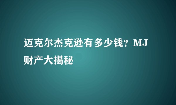 迈克尔杰克逊有多少钱？MJ财产大揭秘