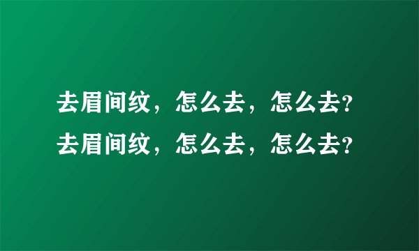 去眉间纹，怎么去，怎么去？去眉间纹，怎么去，怎么去？