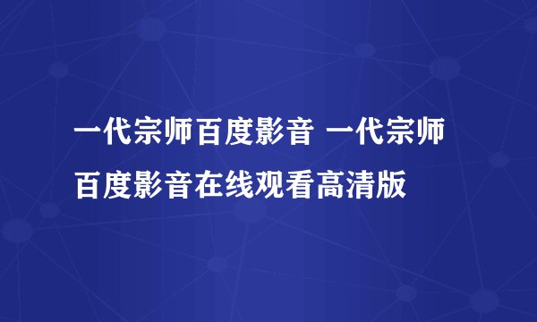 一代宗师百度影音 一代宗师百度影音在线观看高清版