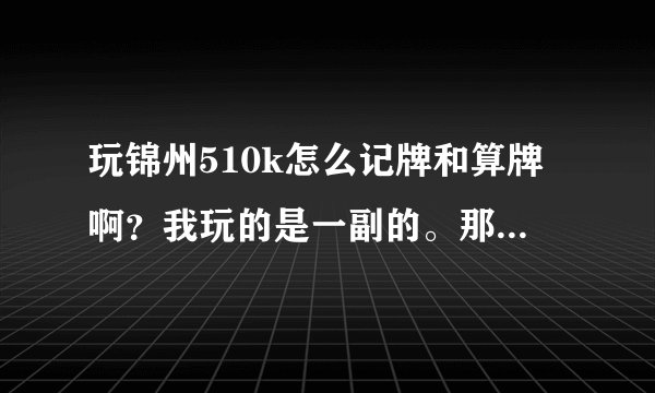 玩锦州510k怎么记牌和算牌啊？我玩的是一副的。那么多牌怎样记住啊？
