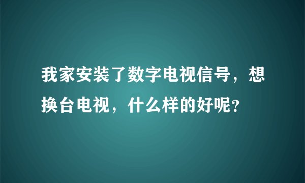 我家安装了数字电视信号，想换台电视，什么样的好呢？