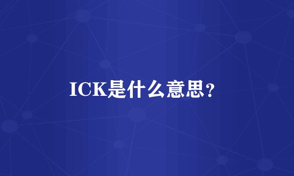 ICK是什么意思？
