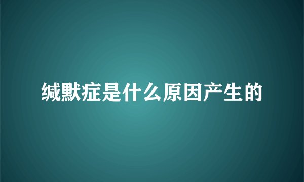 缄默症是什么原因产生的