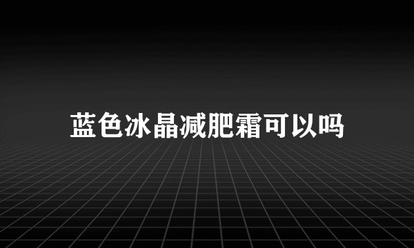 蓝色冰晶减肥霜可以吗