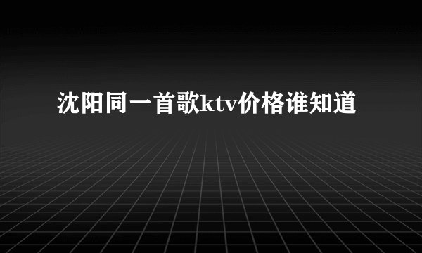沈阳同一首歌ktv价格谁知道