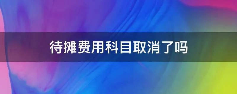 待摊费用科目取消了吗