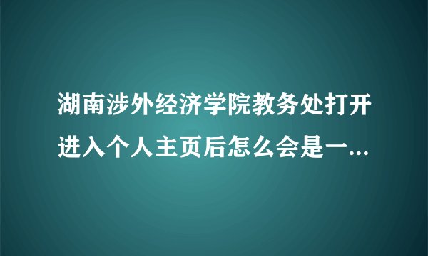 湖南涉外经济学院教务处打开进入个人主页后怎么会是一个很小窗？