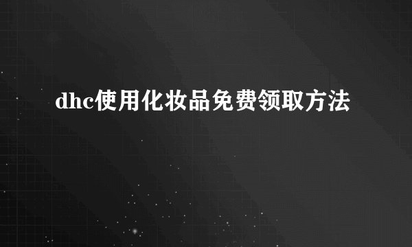 dhc使用化妆品免费领取方法