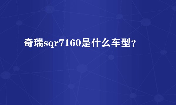 奇瑞sqr7160是什么车型？