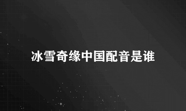 冰雪奇缘中国配音是谁