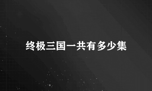 终极三国一共有多少集