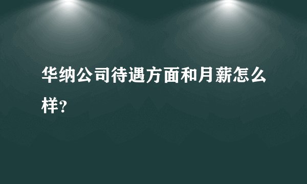 华纳公司待遇方面和月薪怎么样？